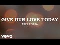 Ariel rivera  give our love today lyric