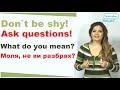 Don`t be shy! Ask questions! What do you mean? Моля, не ви разбрах?