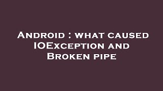 Android : what caused IOException and Broken pipe