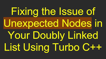 Fixing the Issue of Unexpected Nodes in Your Doubly Linked List Using Turbo C++