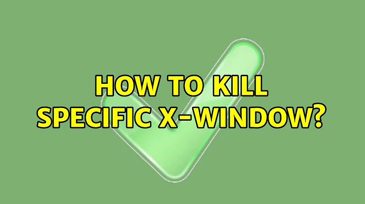 Ubuntu: How to Kill specific x-window? (3 Solutions!!)