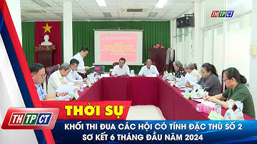 Khối thi đua các hội có tính đặc thù số 2 sơ kết 6 tháng đầu năm 2024 | Cần Thơ TV