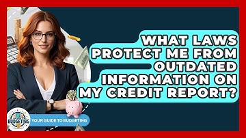 What Laws Protect Me From Outdated Information On My Credit Report? - Your Guide to Budgeting