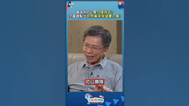 直言柯P已是夕阳西下?沈富雄点出民众党未来堪忧之事! - 天天要闻