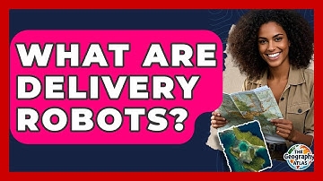 What Are Delivery Robots? - The Geography Atlas