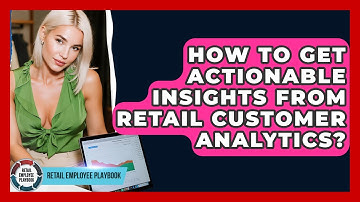 How To Get Actionable Insights From Retail Customer Analytics? - Retail Employee Playbook
