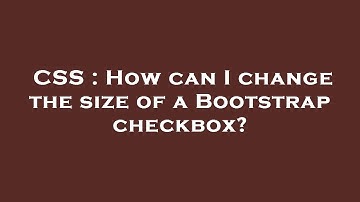 CSS : How can I change the size of a Bootstrap checkbox?