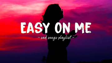 Easy On Me ♫ Sad songs playlist for broken hearts ~ Depressing Songs 2024 That Will Make You Cry