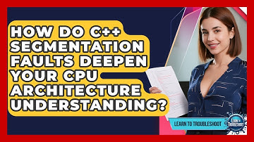 How Do C++ Segmentation Faults Deepen Your CPU Architecture Understanding? - Learn To Troubleshoot