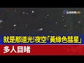 就是那道光！夜空「黃綠色彗星」 多人目睹