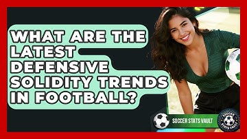 What Are The Latest Defensive Solidity Trends In Football? - Soccer Stats Vault