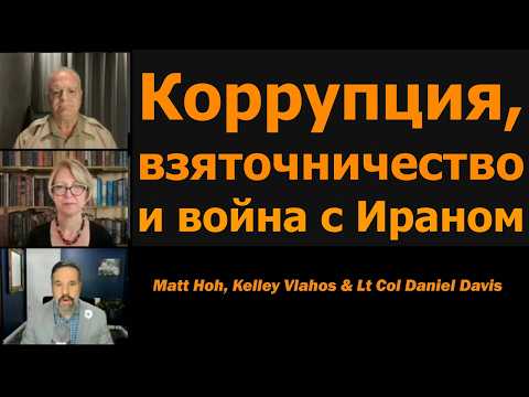 Коррупция, взяточничество и война с Ираном / Мэтт Хо, Келли Влахос и подполк. Дэниел Дэвис