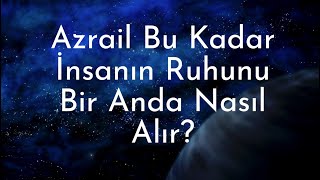 Azrail Bu Kadar İnsanın Ruhunu Bir Anda Nasıl Alır?