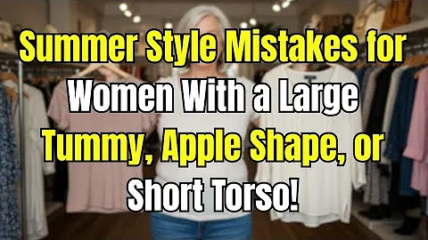 15 Summer Style Mistakes for Women With a Large Tummy, Apple Shape, or Short Torso!