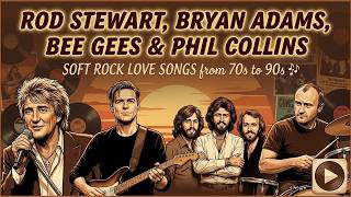 Rod Stewart, Bryan Adams, Bee Gees & Phil Collins Soft Rock Love Songs from 70s to 90s 🎶