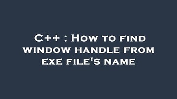 C++ : How to find window handle from exe file