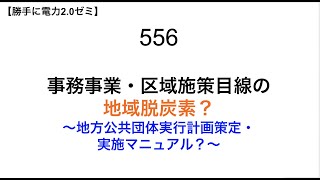 556  事務事業・区域施策目線の 地域脱炭素？ 〜地方公共団体実行計画策定・ 実施マニュアル？〜【 勝手に電力2.0】