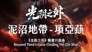 泥沼地帶 - 項亞蕻︱光陰之外 Beyond Time's Gaze (Guang Yin Zhi Wai/Xu Qing) 動畫插曲 完整歌詞Donghua OST Lyrics #光阴之外 #许青