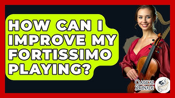 How Can I Improve My Fortissimo Playing? - Classical Serenade