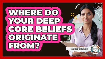 Where Do Your Deep Core Beliefs Originate From?