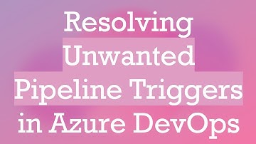 Resolving Unwanted Pipeline Triggers in Azure DevOps