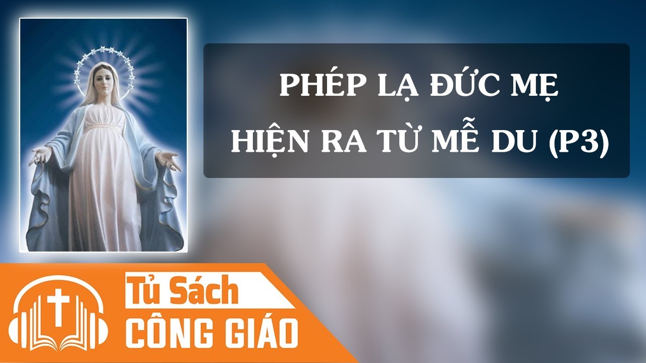 Phép Lạ Đức Mẹ Hiện Ra Từ Mễ Du (Phần 3) - Hãy Làm Chứng Nhân Cho Các Thông Điệp Của Mẹ