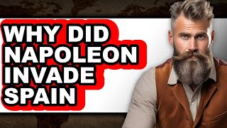 Why Did Napoleon Invade Spain - Answered