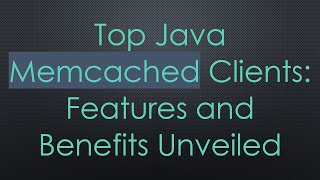 Top Java Memcached Clients: Features and Benefits Unveiled