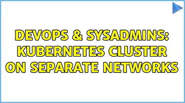 DevOps & SysAdmins: Kubernetes cluster on separate networks