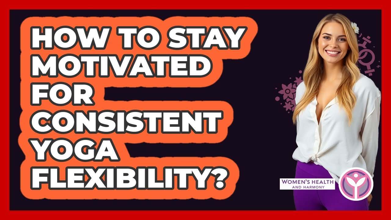 How To Stay Motivated For Consistent Yoga Flexibility? - Women's Health and Harmony