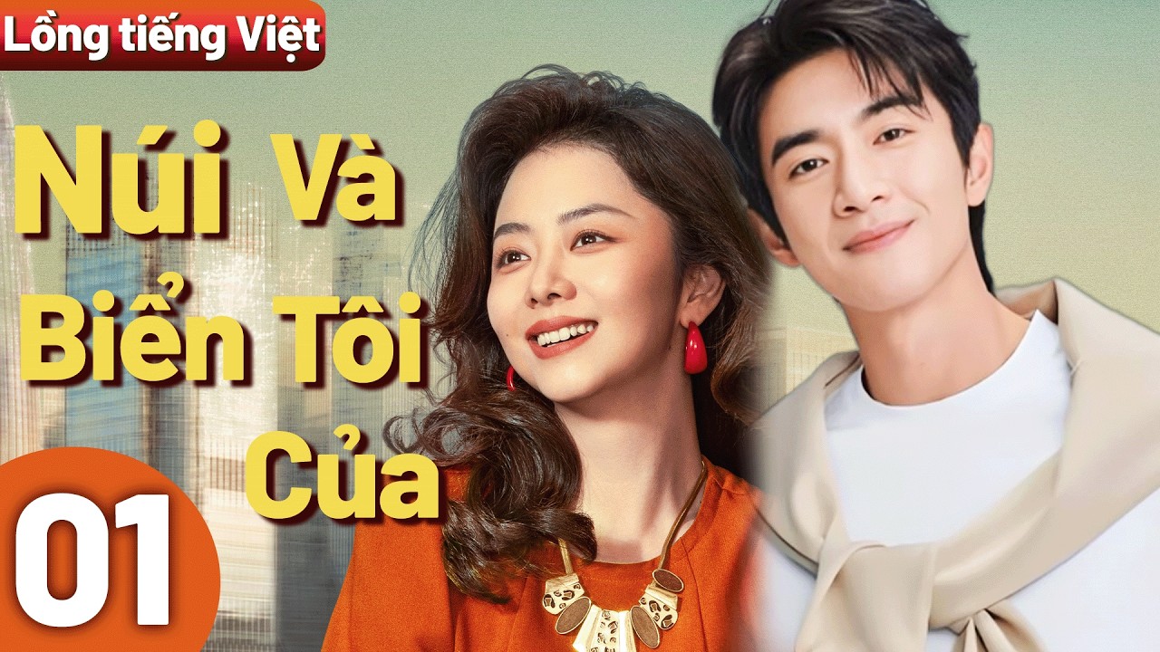【Lồng tiếng Việt】Núi Và Biển Của Tôi💰1 Đàm Tùng Vận bị bạn trai bỏ rơi rồi thành nữ tỷ phú！