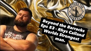 Beyond the Barracks Eps 53 - Rhys Calland, the Worlds Strongest Man & Soldier #worldstrongestman