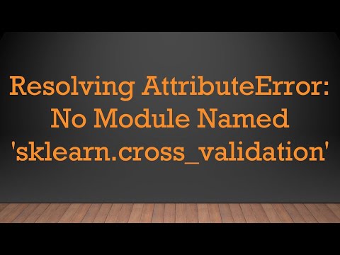 Resolving AttributeError: No Module Named 'sklearn.cross_validation'