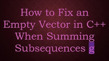 How to Fix an Empty Vector in C++ When Summing Subsequences g