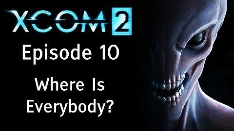 Where Is Everybody? - XCOM 2 - Episode 10 - Let