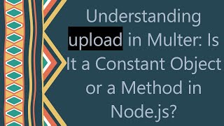 Understanding upload in Multer: Is It a Constant Object or a Method in Node.js