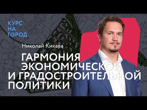 Гармония экономической и градостроительной политики | Николай Кикава | Лекторий