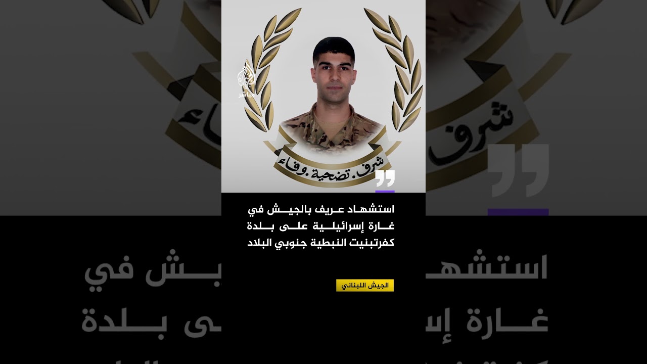 الجيش اللبناني: استشهاد عريف بالجيش في غارة إسرائيلية على بلدة كفرتبنيت النبطية جنوبي البلاد