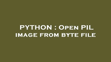 PYTHON : Open PIL image from byte file