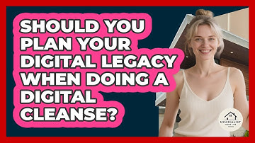 Should You Plan Your Digital Legacy When Doing A Digital Cleanse? - Minimalist Home Life