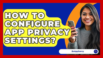 How To Configure App Privacy Settings? - Be App Savvy