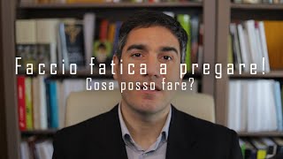 Faccio fatica a pregare. Cosa posso fare? Ecco 5 consigli pratici!