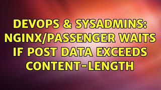 DevOps & SysAdmins: nginx/passenger waits if post data exceeds content-length