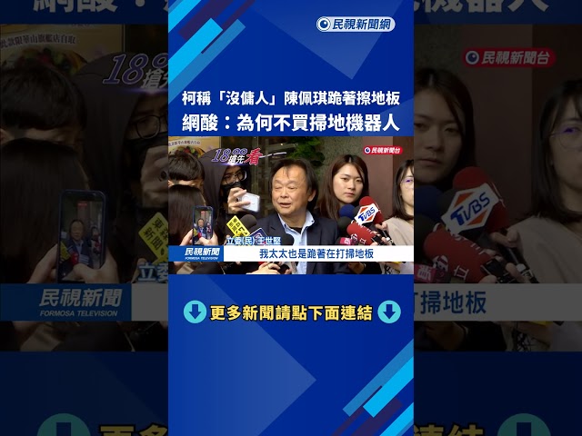柯稱「沒傭人」陳佩琪跪著擦地板 網酸：為何不買掃地機器人－民視新聞