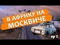 На ржавом Москвиче в Африку ep1 - Авария!