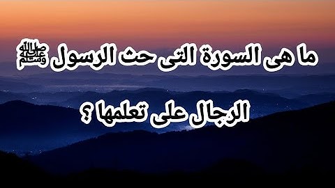 ما هى السورة التى حث الرسول ﷺ الرجال على تعلمها ؟