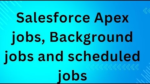 Salesforce Apex jobs, Background jobs and scheduled jobs