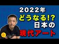 どうなる!?日本の現代アート2022年は一体何が起きるのか考えてみた