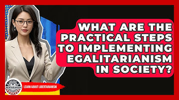 What Are The Practical Steps To Implementing Egalitarianism In Society? - Learn About Libertarianism