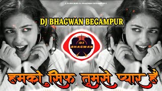 Humko Sirf Tumse Pyar Hai-DJ BHAGWAN BEGAMPUR